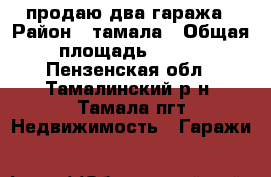 продаю два гаража › Район ­ тамала › Общая площадь ­ 280 - Пензенская обл., Тамалинский р-н, Тамала пгт Недвижимость » Гаражи   
